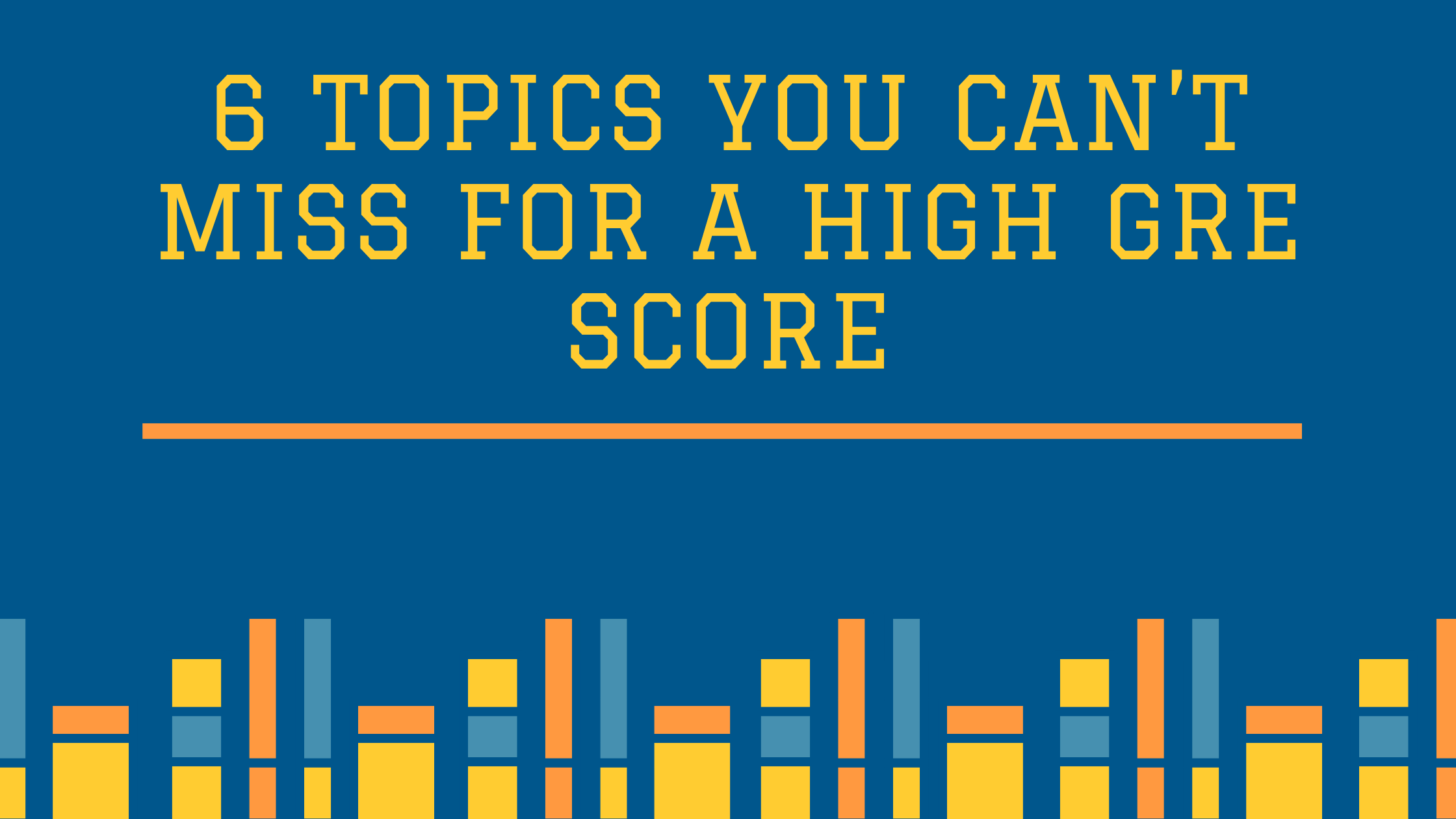 6 topics you CAN’T miss for a High GRE Score