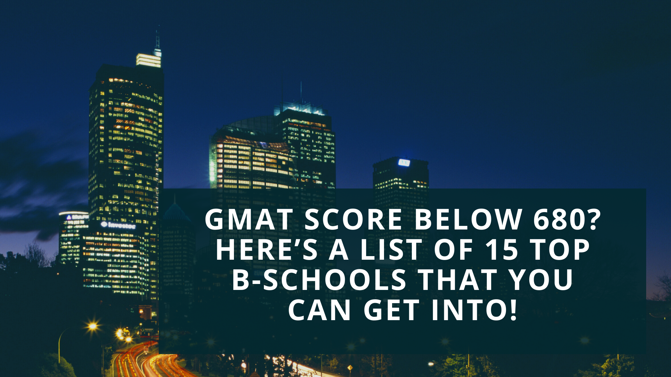 GMAT Score Below 680? Here’s a List of 15 Top B-Schools That You Can Get Into!