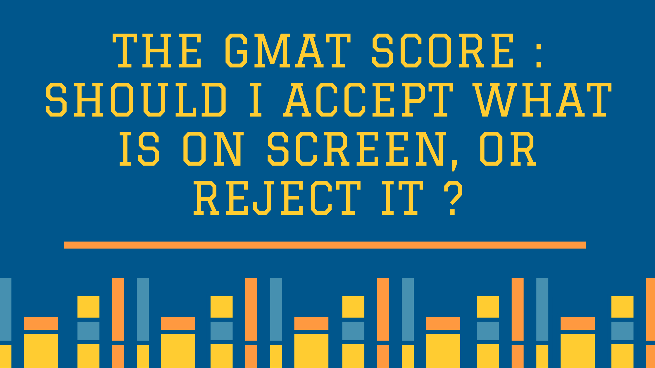 The GMAT Score : Should I Accept What is On Screen, or Reject it ?